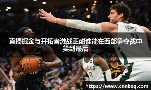 直播掘金与开拓者激战正酣谁能在西部争夺战中笑到最后