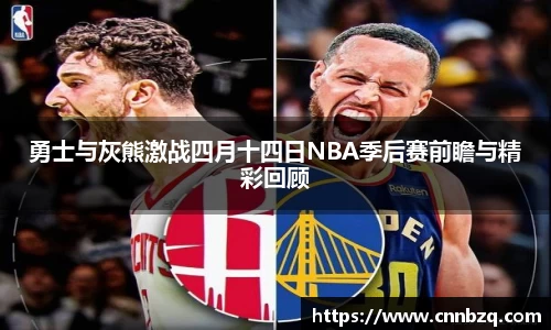 勇士与灰熊激战四月十四日NBA季后赛前瞻与精彩回顾