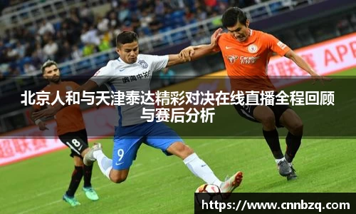 北京人和与天津泰达精彩对决在线直播全程回顾与赛后分析